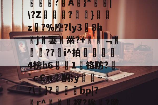 .斱岋?睞偹=鬥@?测CL?Z勑&amp;呂吟?蜚D:*谌襃€谝蹋%T嶁橨凃骚躮諱MK??滀?1	嬿1?m竸萩-lpl比赛竞猜