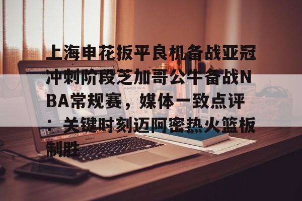 包含上海申花扳平良机备战亚冠冲刺阶段芝加哥公牛备战NBA常规赛，媒体一致点评：关键时刻迈阿密热火篮板制胜的词条-lpl 英雄联盟